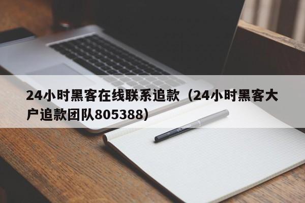 24小时黑客在线联系追款（24小时黑客大户追款团队805388）