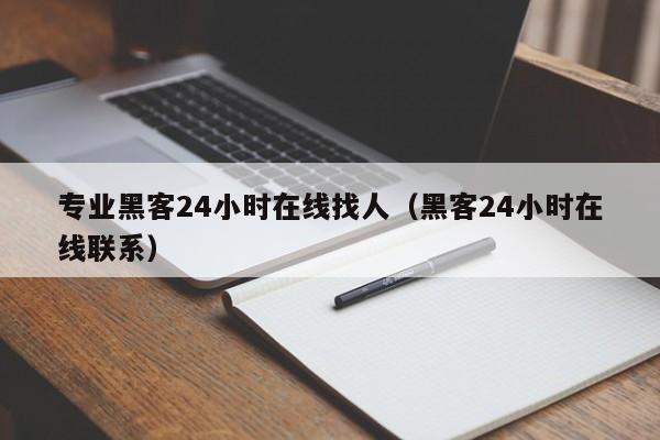 专业黑客24小时在线找人（黑客24小时在线联系）