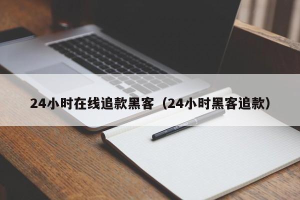 24小时在线追款黑客（24小时黑客追款）