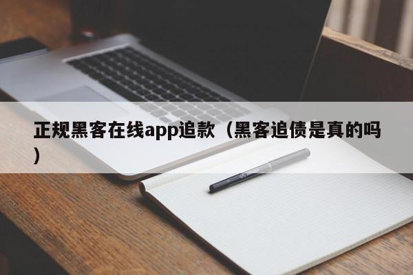 正规黑客在线app追款（黑客追债是真的吗）