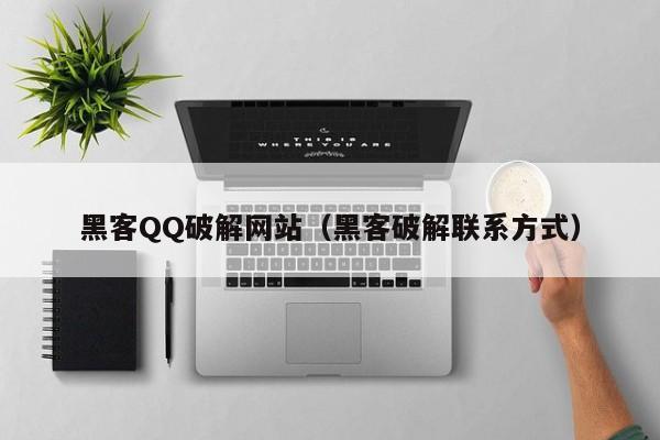 黑客QQ破解网站（黑客破解联系方式）