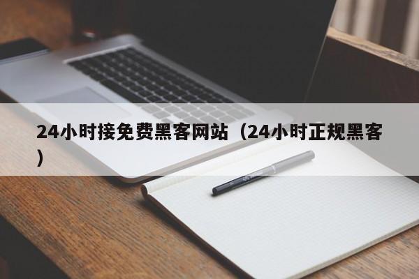 24小时接免费黑客网站（24小时正规黑客）