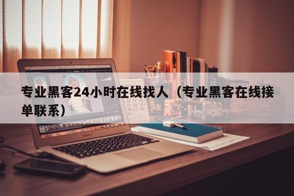 专业黑客24小时在线找人（专业黑客在线接单联系）