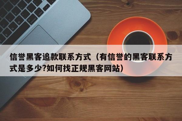 信誉黑客追款联系方式（有信誉的黑客联系方式是多少?如何找正规黑客网站）