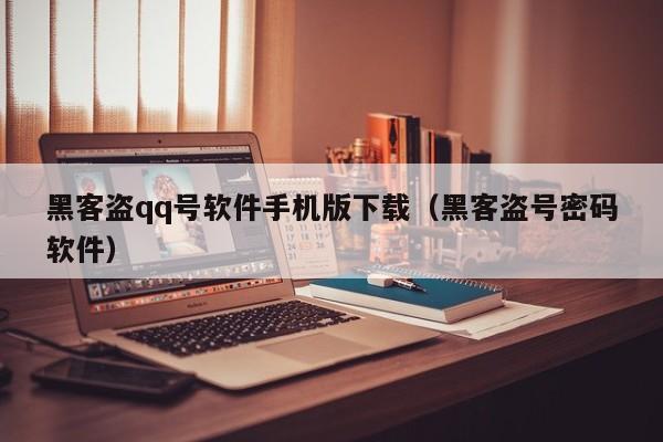 黑客盗qq号软件手机版下载（黑客盗号密码软件）