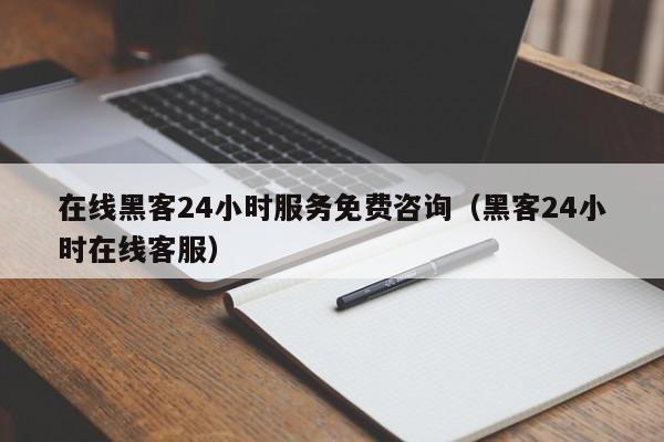 在线黑客24小时服务免费咨询（黑客24小时在线客服）