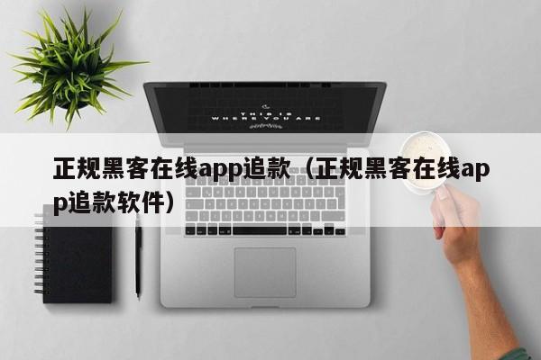 正规黑客在线app追款（正规黑客在线app追款软件）