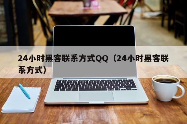 24小时黑客联系方式QQ（24小时黑客联系方式）