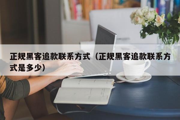 正规黑客追款联系方式（正规黑客追款联系方式是多少）