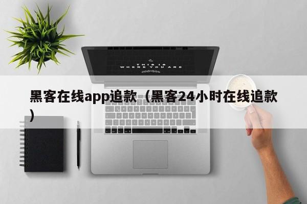 黑客在线app追款（黑客24小时在线追款）