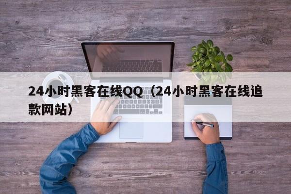 24小时黑客在线QQ（24小时黑客在线追款网站）