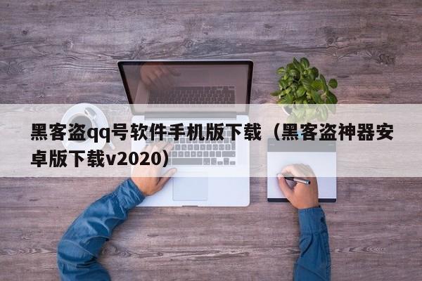 黑客盗qq号软件手机版下载（黑客盗神器安卓版下载v2020）