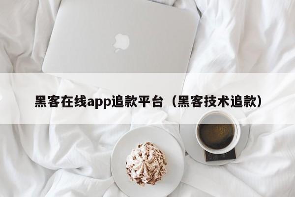 黑客在线app追款平台（黑客技术追款）