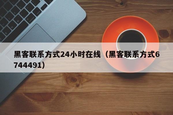 黑客联系方式24小时在线（黑客联系方式6744491）