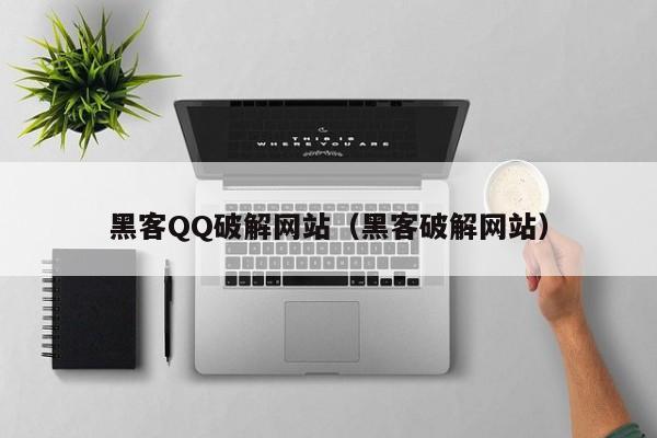 黑客QQ破解网站（黑客破解网站）