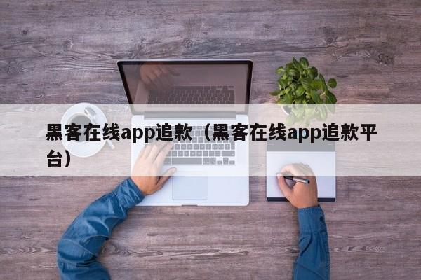 黑客在线app追款（黑客在线app追款平台）