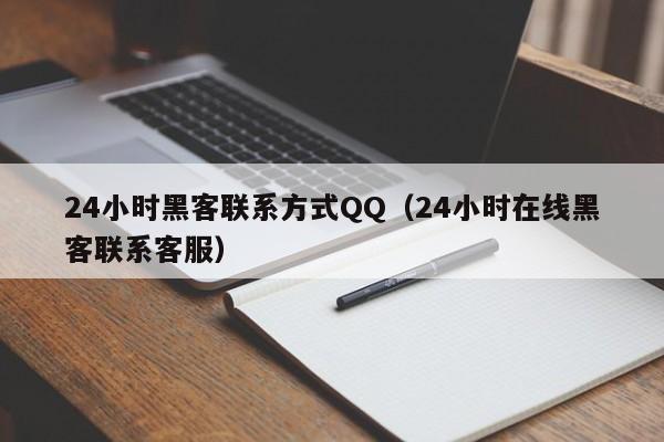 24小时黑客联系方式QQ（24小时在线黑客联系客服）