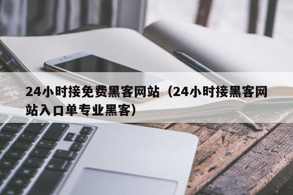 24小时接免费黑客网站（24小时接黑客网站入口单专业黑客）