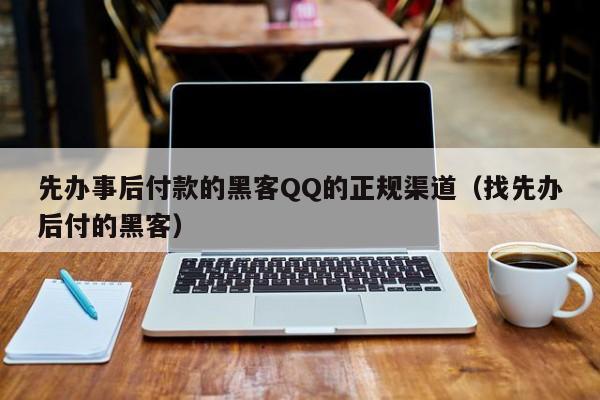 先办事后付款的黑客QQ的正规渠道（找先办后付的黑客）