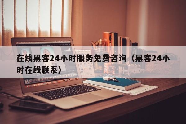 在线黑客24小时服务免费咨询（黑客24小时在线联系）