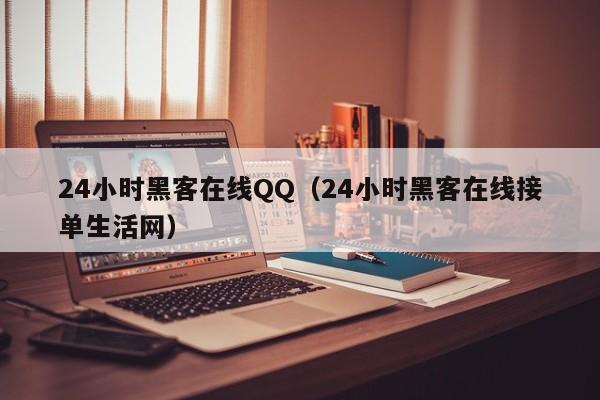 24小时黑客在线QQ（24小时黑客在线接单生活网）