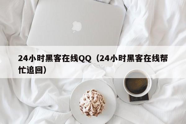 24小时黑客在线QQ（24小时黑客在线帮忙追回）