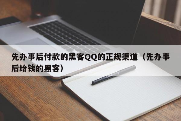 先办事后付款的黑客QQ的正规渠道（先办事后给钱的黑客）