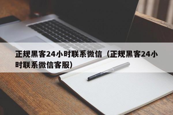 正规黑客24小时联系微信（正规黑客24小时联系微信客服）