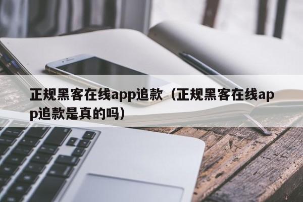 正规黑客在线app追款（正规黑客在线app追款是真的吗）