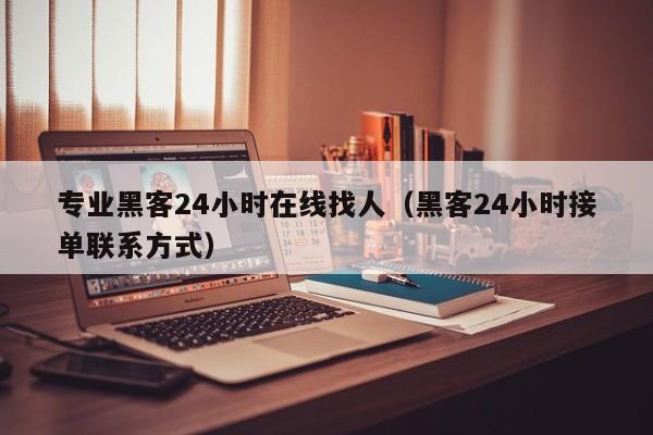 专业黑客24小时在线找人（黑客24小时接单联系方式）