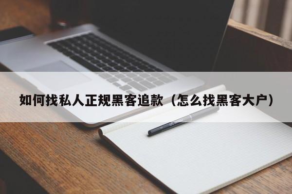 如何找私人正规黑客追款（怎么找黑客大户）