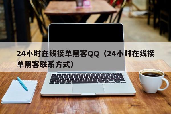 24小时在线接单黑客QQ（24小时在线接单黑客联系方式）