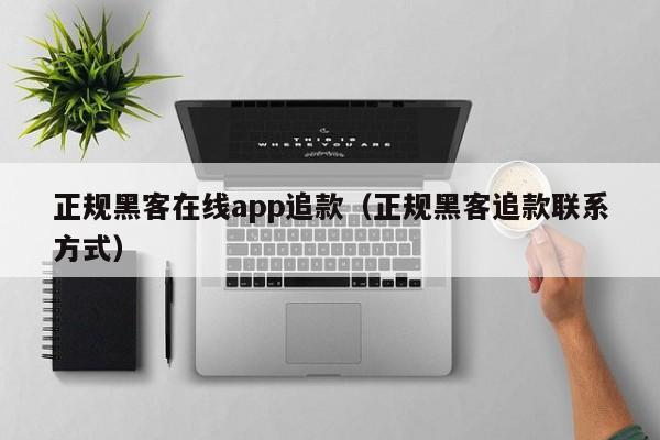 正规黑客在线app追款（正规黑客追款联系方式）