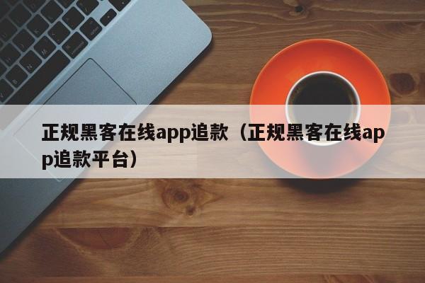 正规黑客在线app追款（正规黑客在线app追款平台）