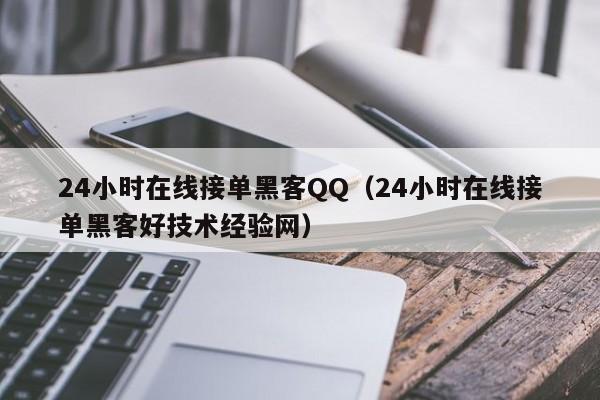 24小时在线接单黑客QQ（24小时在线接单黑客好技术经验网）