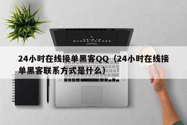 24小时在线接单黑客QQ（24小时在线接单黑客联系方式是什么）