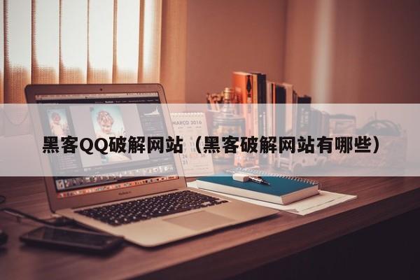 黑客QQ破解网站（黑客破解网站有哪些）