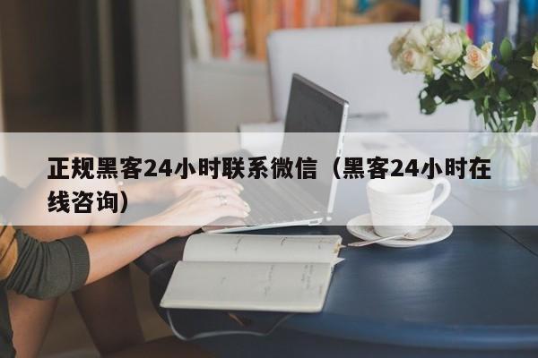 正规黑客24小时联系微信（黑客24小时在线咨询）