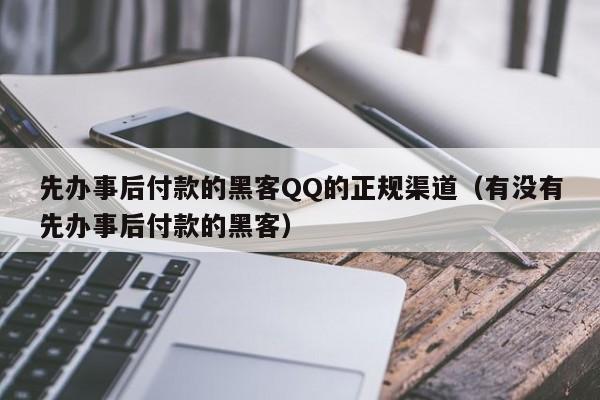 先办事后付款的黑客QQ的正规渠道（有没有先办事后付款的黑客）