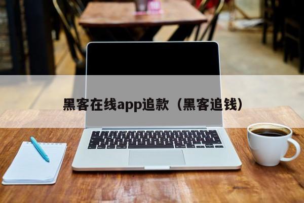 黑客在线app追款（黑客追钱）