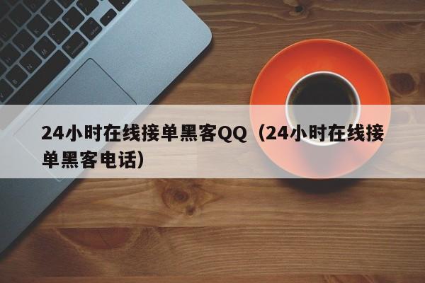 24小时在线接单黑客QQ（24小时在线接单黑客电话）