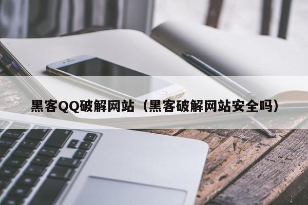 黑客QQ破解网站（黑客破解网站安全吗）