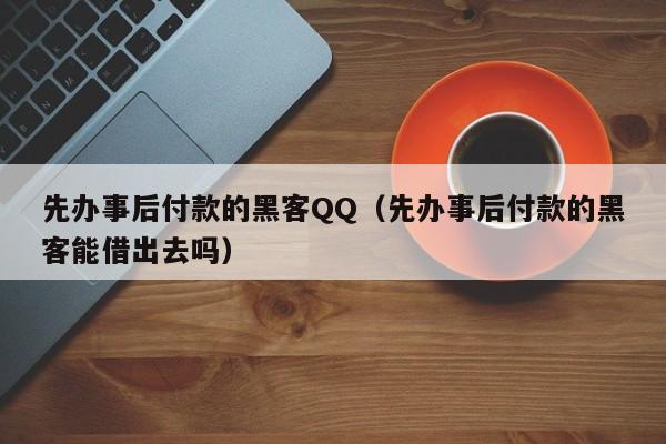 先办事后付款的黑客QQ（先办事后付款的黑客能借出去吗）