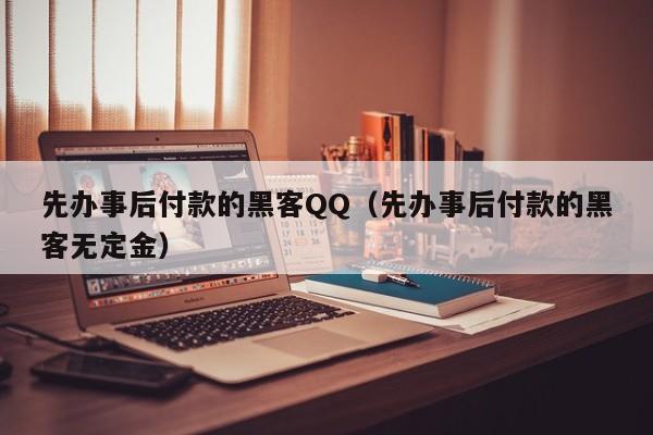 先办事后付款的黑客QQ（先办事后付款的黑客无定金）