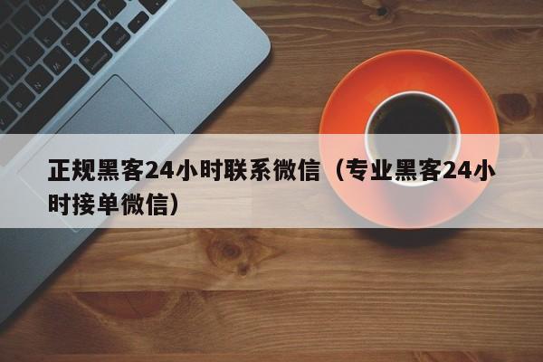 正规黑客24小时联系微信（专业黑客24小时接单微信）