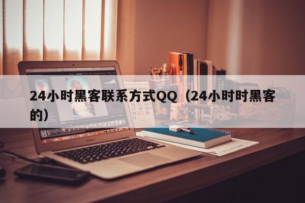 24小时黑客联系方式QQ（24小时时黑客的）