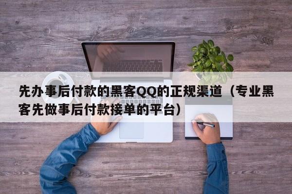 先办事后付款的黑客QQ的正规渠道（专业黑客先做事后付款接单的平台）