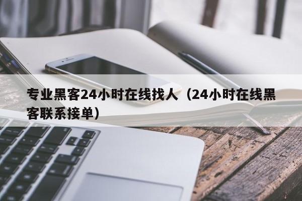 专业黑客24小时在线找人（24小时在线黑客联系接单）