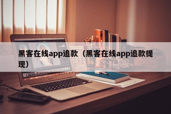 黑客在线app追款（黑客在线app追款提现）