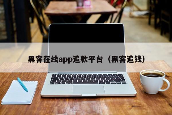 黑客在线app追款平台（黑客追钱）